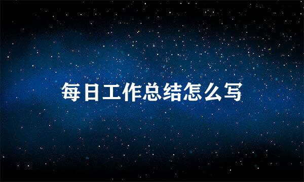 每日工作总结怎么写