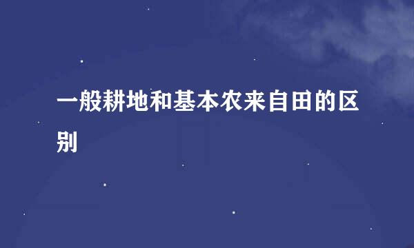 一般耕地和基本农来自田的区别