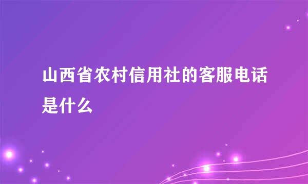 山西省农村信用社的客服电话是什么