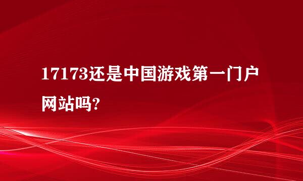 17173还是中国游戏第一门户网站吗?