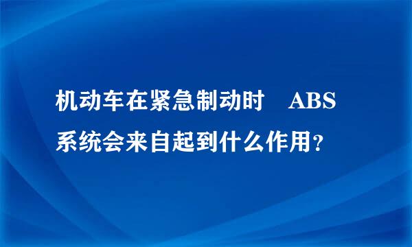 机动车在紧急制动时 ABS 系统会来自起到什么作用？