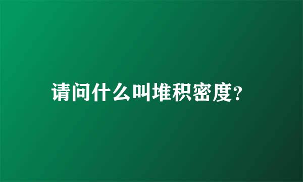 请问什么叫堆积密度？