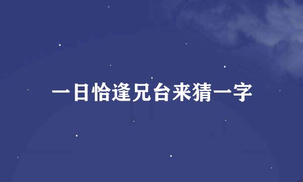 一日恰逢兄台来猜一字