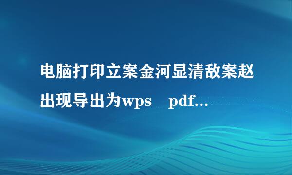 电脑打印立案金河显清敌案赵出现导出为wps pdf是怎么回事？