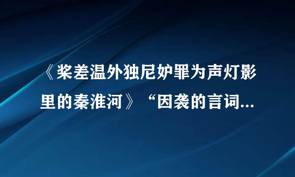 《桨差温外独尼妒罪为声灯影里的秦淮河》“因袭的言词”指的什么