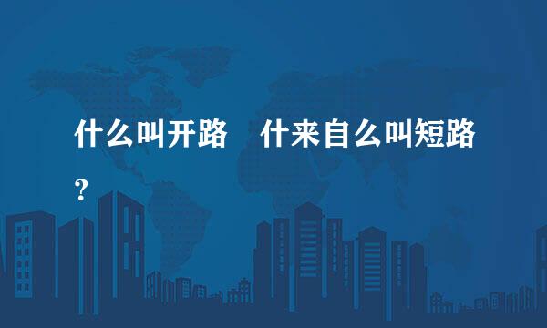 什么叫开路 什来自么叫短路？