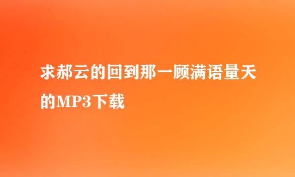求郝云的回到那一顾满语量天的MP3下载