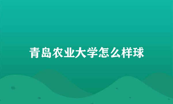 青岛农业大学怎么样球
