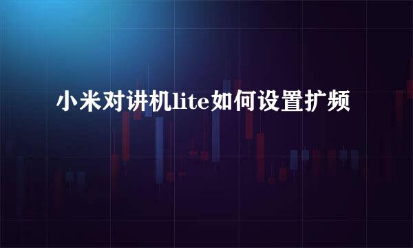 小米对讲机lite如何设置扩频
