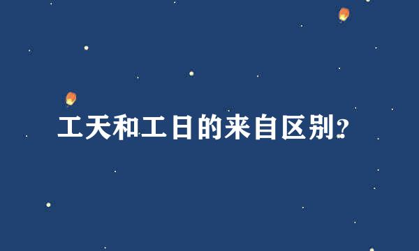 工天和工日的来自区别？