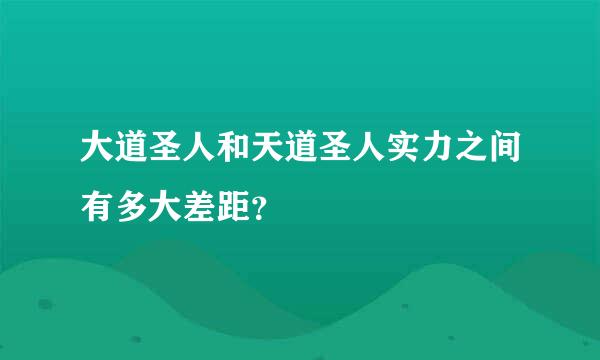 大道圣人和天道圣人实力之间有多大差距？
