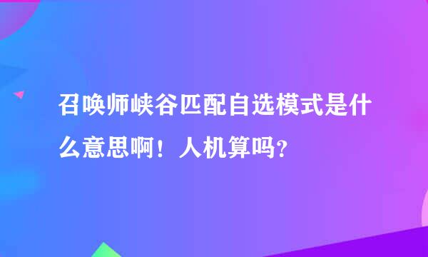 召唤师峡谷匹配自选模式是什么意思啊！人机算吗？