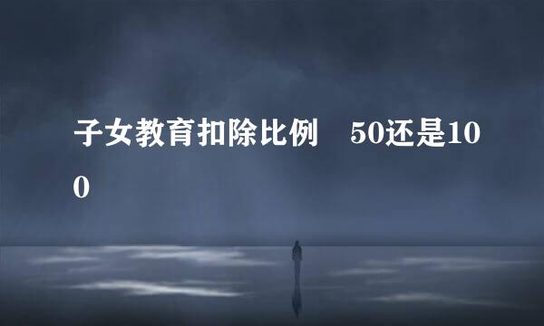 子女教育扣除比例 50还是100
