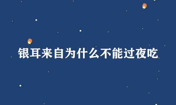 银耳来自为什么不能过夜吃