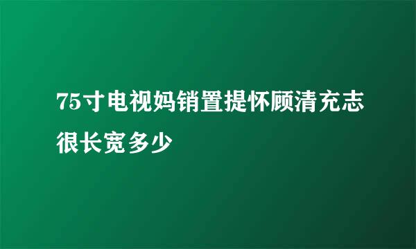 75寸电视妈销置提怀顾清充志很长宽多少
