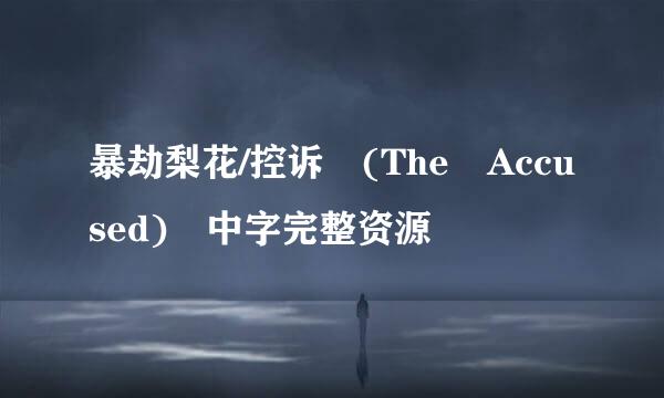 暴劫梨花/控诉 (The Accused) 中字完整资源