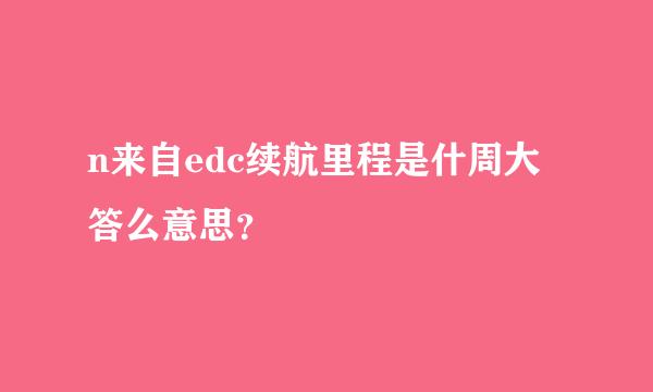 n来自edc续航里程是什周大答么意思？