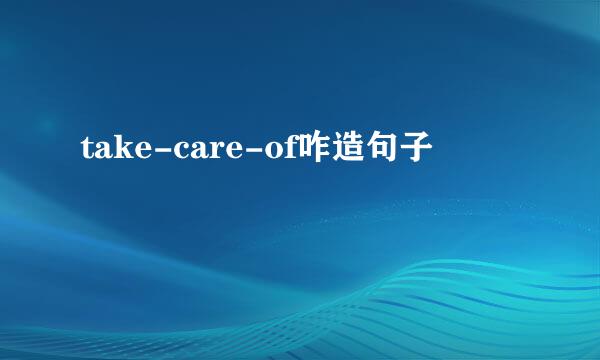 take-care-of咋造句子