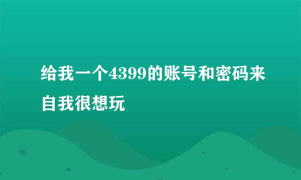 给我一个4399的账号和密码来自我很想玩
