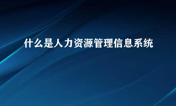什么是人力资源管理信息系统