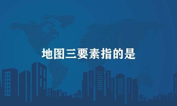 地图三要素指的是