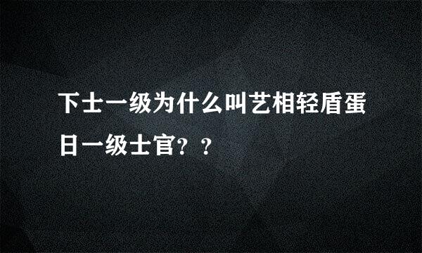 下士一级为什么叫艺相轻盾蛋日一级士官？？