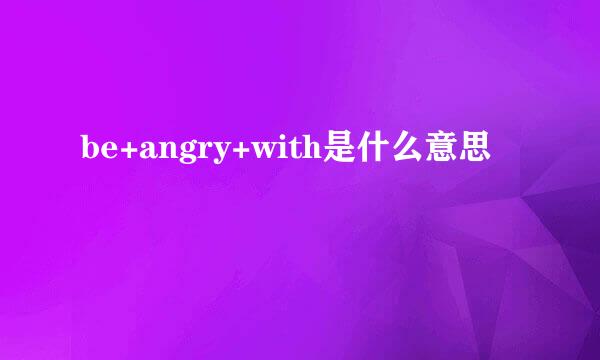 be+angry+with是什么意思