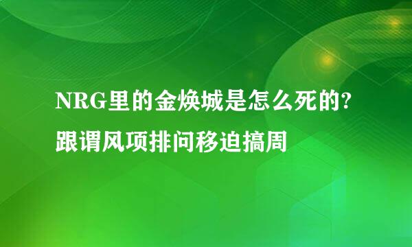 NRG里的金焕城是怎么死的?跟谓风项排问移迫搞周