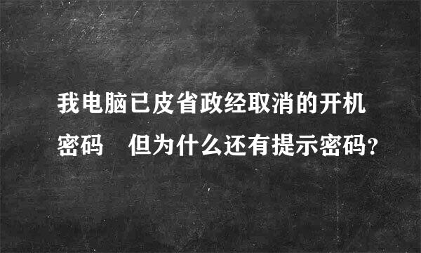我电脑已皮省政经取消的开机密码 但为什么还有提示密码？