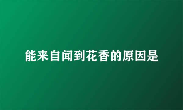 能来自闻到花香的原因是