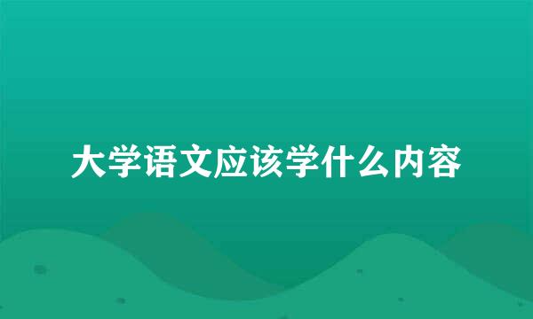 大学语文应该学什么内容