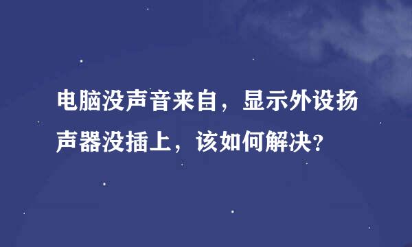 电脑没声音来自，显示外设扬声器没插上，该如何解决？