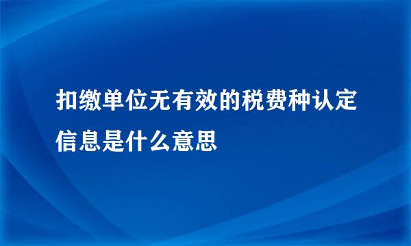 扣缴单位无有效的税费种认定信息是什么意思