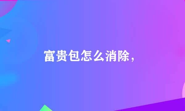 富贵包怎么消除，