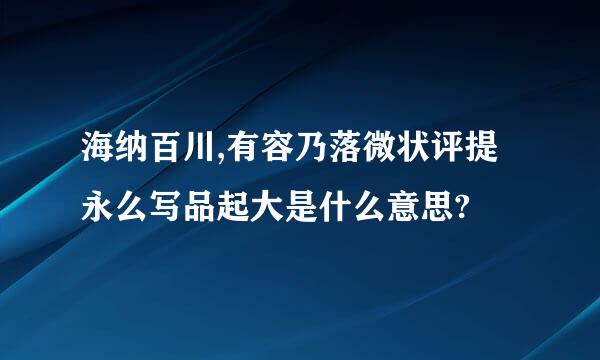 海纳百川,有容乃落微状评提永么写品起大是什么意思?