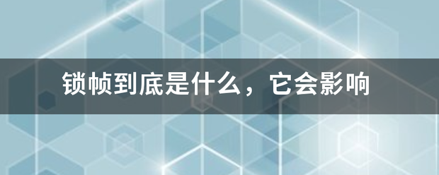 锁帧到底是什么，它会影来自响