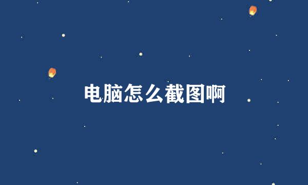 电脑怎么截图啊
