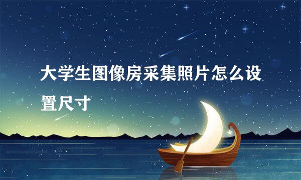 大学生图像房采集照片怎么设置尺寸