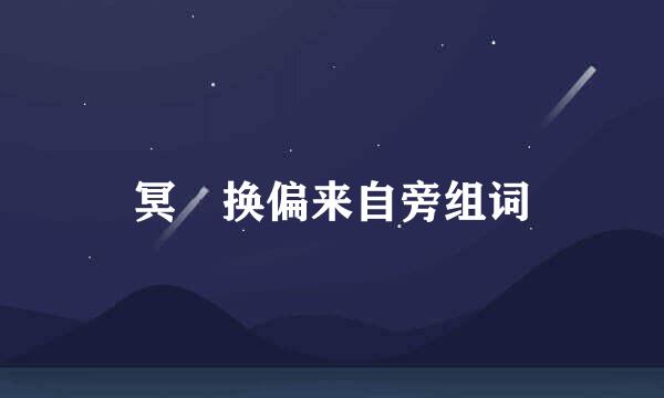 冥 换偏来自旁组词