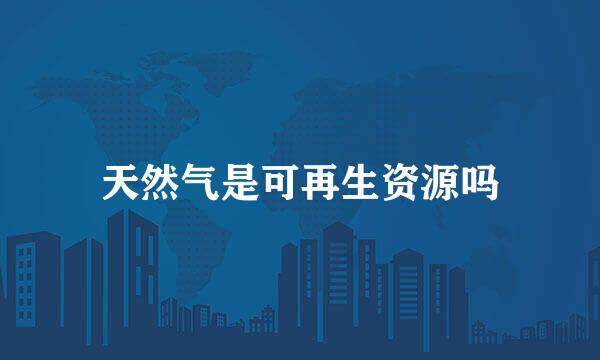 天然气是可再生资源吗