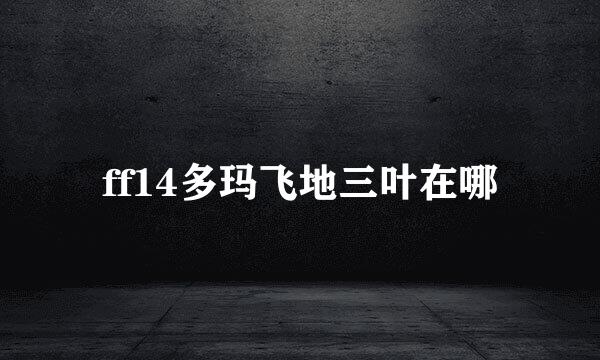 ff14多玛飞地三叶在哪