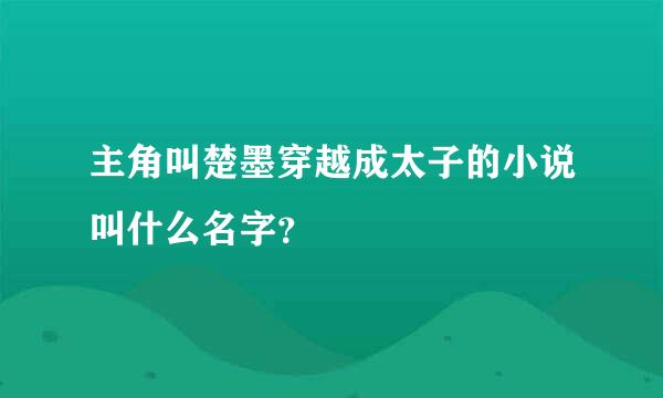 主角叫楚墨穿越成太子的小说叫什么名字？