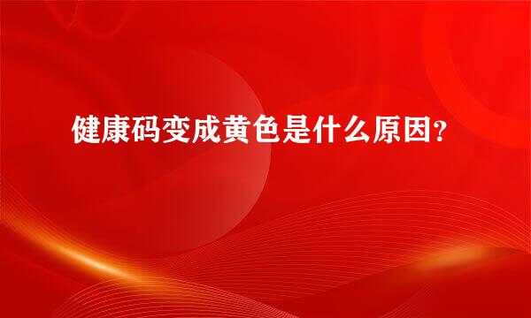 健康码变成黄色是什么原因？