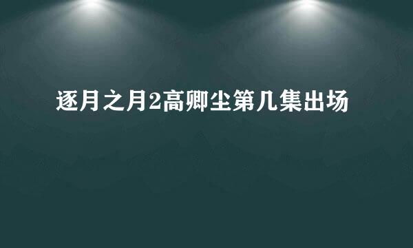逐月之月2高卿尘第几集出场