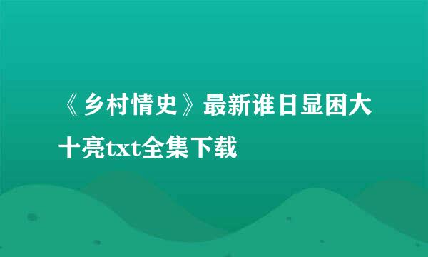 《乡村情史》最新谁日显困大十亮txt全集下载