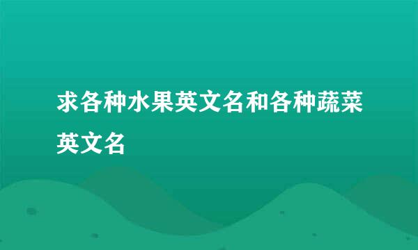 求各种水果英文名和各种蔬菜英文名