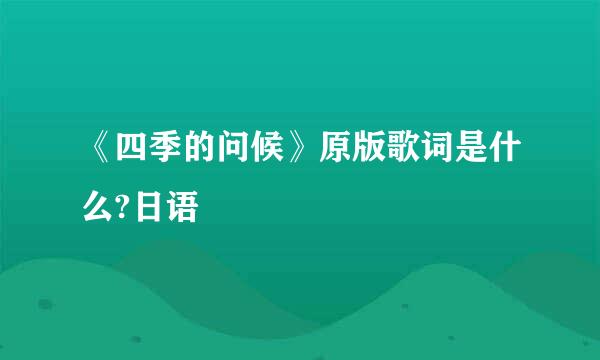 《四季的问候》原版歌词是什么?日语