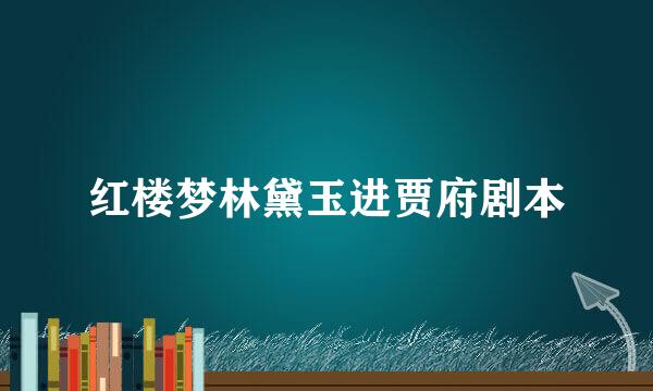 红楼梦林黛玉进贾府剧本