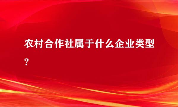 农村合作社属于什么企业类型？