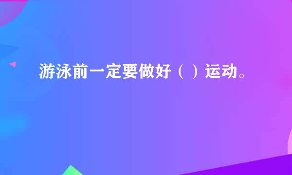 游泳前一定要做好（）运动。